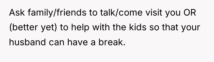Ask family/friends to talk/come visit you OR (better yet) to...