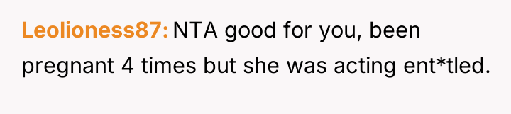 Leolioness87 NTA good for you, been pregnant 4 times but...