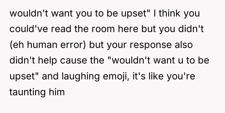 wouldn't want you to be upset" I think you could've...