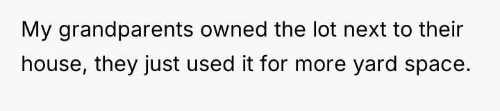 My grandparents owned the lot next to their house, they...