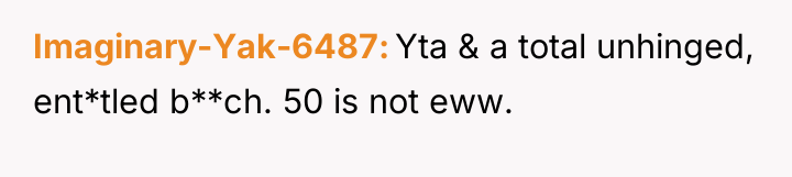Imaginary-Yak-6487 Yta & a total unhinged, ent*tled b**ch. 50 is...