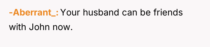 -Aberrant_ Your husband can be friends with John now.
