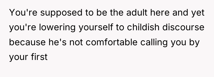 You're supposed to be the adult here and yet you're...