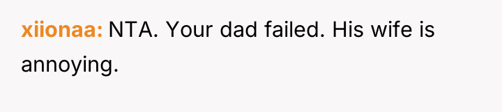 xiionaa NTA. Your dad failed. His wife is annoying.