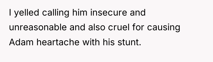 I yelled calling him insecure and unreasonable and also cruel...