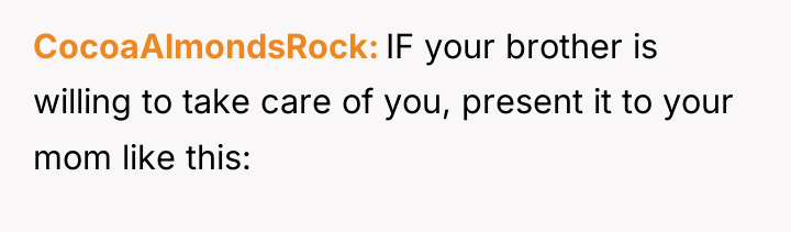 CocoaAlmondsRock IF your brother is willing to take care of...