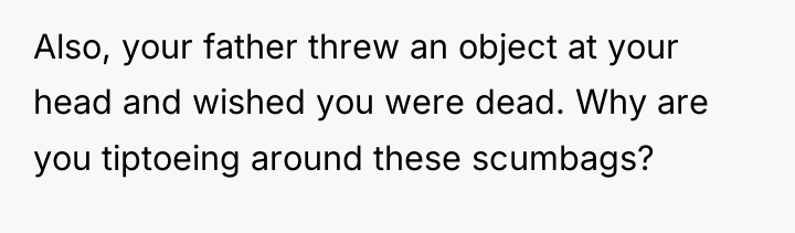 Also, your father threw an object at your head and...