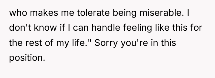 who makes me tolerate being miserable. I don't know if...