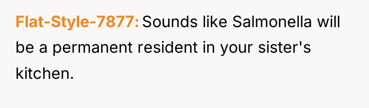 Flat-Style-7877 Sounds like Salmonella will be a permanent resident in...