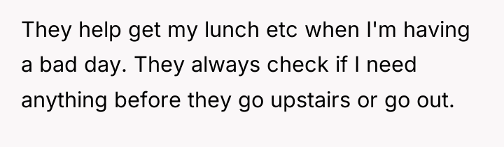 They help get my lunch etc when I'm having a...