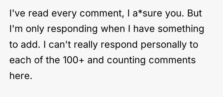 I've read every comment, I a*sure you. But I'm only...