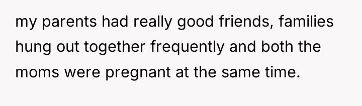 my parents had really good friends, families hung out together...