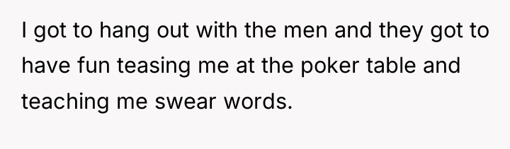 I got to hang out with the men and they...