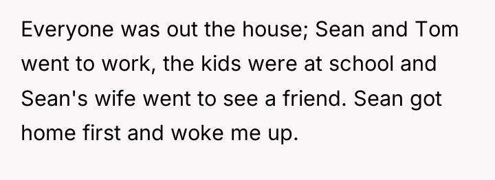 Everyone was out the house; Sean and Tom went to...