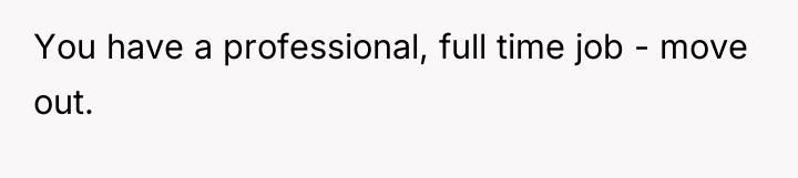 You have a professional, full time job - move out.