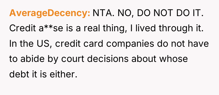 AverageDecency NTA. NO, DO NOT DO IT. Credit a**se is...