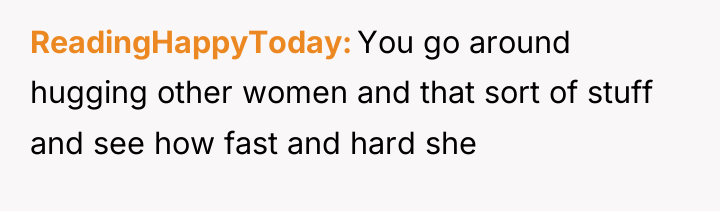 ReadingHappyToday You go around hugging other women and that sort...