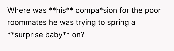 Where was **his** compa*sion for the poor roommates he was...