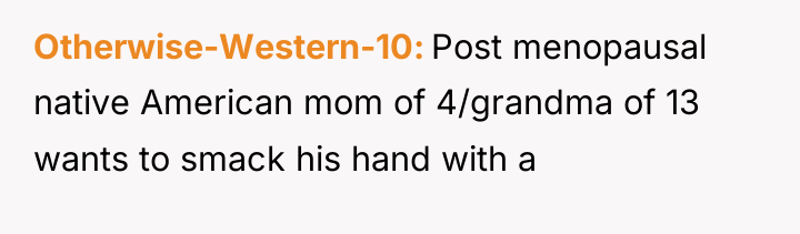 Otherwise-Western-10 Post menopausal native American mom of 4/grandma of 13...