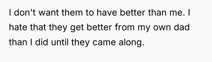 I don't want them to have better than me. I...