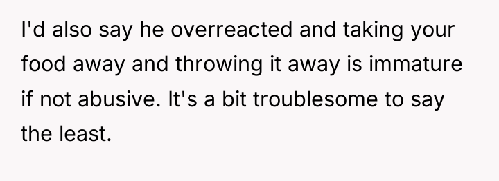 I'd also say he overreacted and taking your food away...