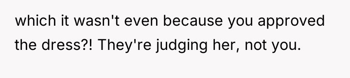 which it wasn't even because you approved the dress?! They're...