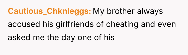 Cautious_Chknleggs My brother always accused his girlfriends of cheating and...