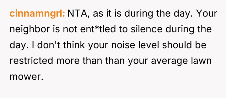 cinnamngrl NTA, as it is during the day. Your neighbor...