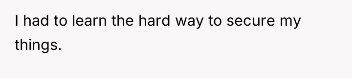 I had to learn the hard way to secure my...