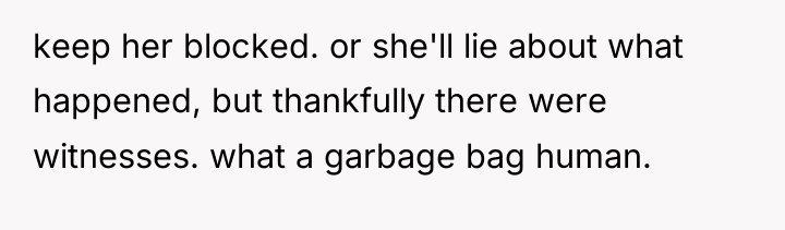 keep her blocked. or she'll lie about what happened, but...