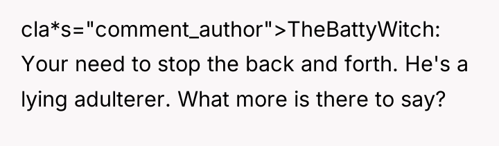 cla*s="comment_author">TheBattyWitch: Your need to stop the back and forth. He's...