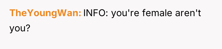 TheYoungWan INFO: you're female aren't you?