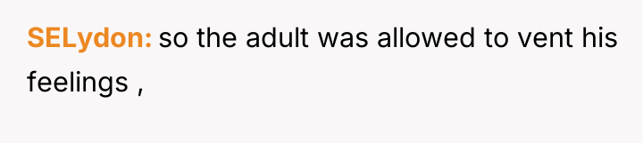 SELydon so the adult was allowed to vent his feelings...