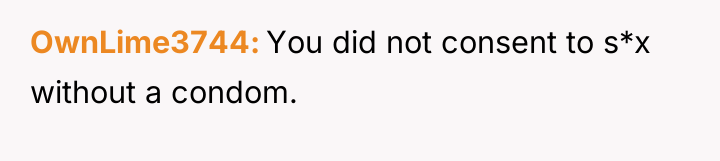 OwnLime3744 You did not consent to s*x without a condom.