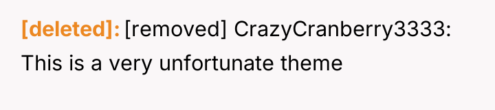 [deleted] [removed] CrazyCranberry3333: This is a very unfortunate theme