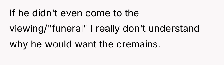 If he didn't even come to the viewing/"funeral" I really...