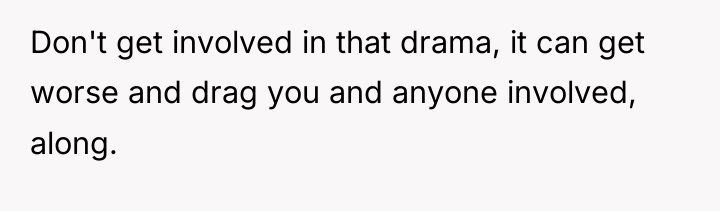 Don't get involved in that drama, it can get worse...