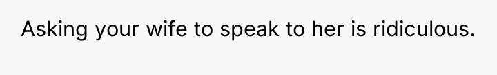 Asking your wife to speak to her is ridiculous.