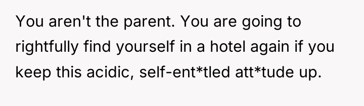 You aren't the parent. You are going to rightfully find...