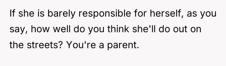 If she is barely responsible for herself, as you say,...