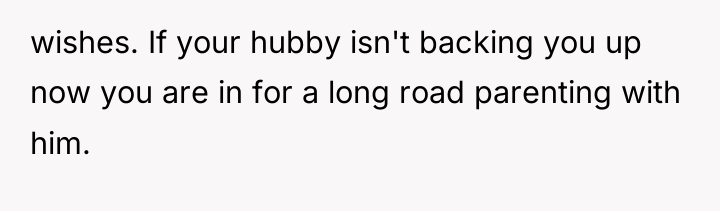 wishes. If your hubby isn't backing you up now you...