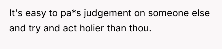 It's easy to pa*s judgement on someone else and try...