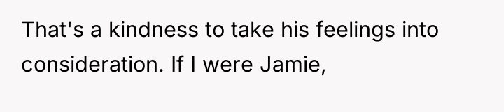 That's a kindness to take his feelings into consideration. If...