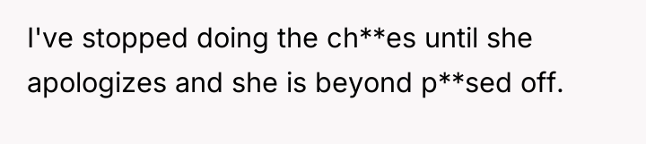 I've stopped doing the ch**es until she apologizes and she...
