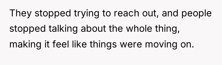 They stopped trying to reach out, and people stopped talking...