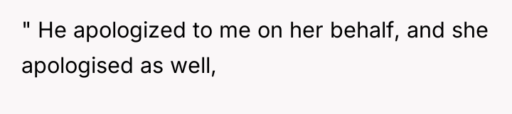 " He apologized to me on her behalf, and she...