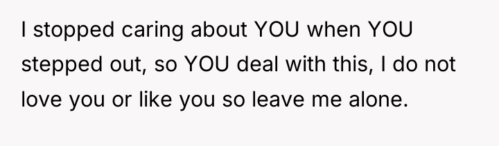 I stopped caring about YOU when YOU stepped out, so...