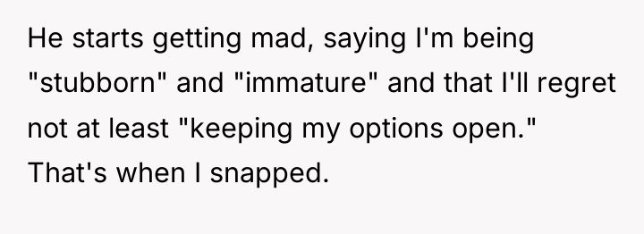He starts getting mad, saying I'm being "stubborn" and "immature"...