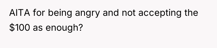 AITA for being angry and not accepting the $100 as...