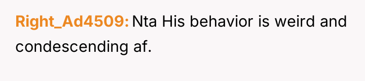 Right_Ad4509 Nta His behavior is weird and condescending af.
